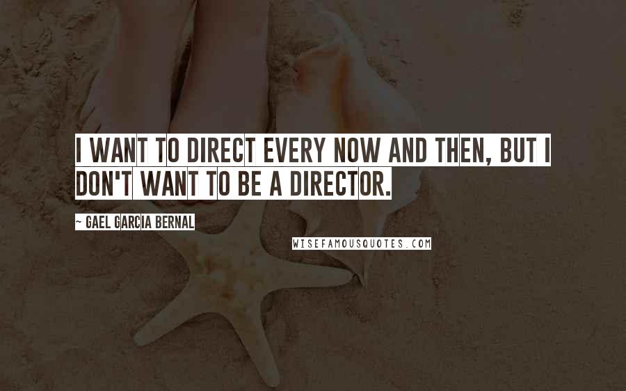 Gael Garcia Bernal Quotes: I want to direct every now and then, but I don't want to be a director.