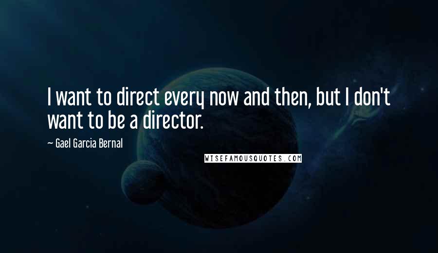 Gael Garcia Bernal Quotes: I want to direct every now and then, but I don't want to be a director.