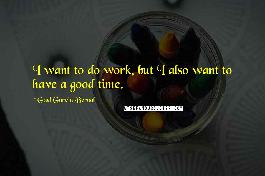 Gael Garcia Bernal Quotes: I want to do work, but I also want to have a good time.