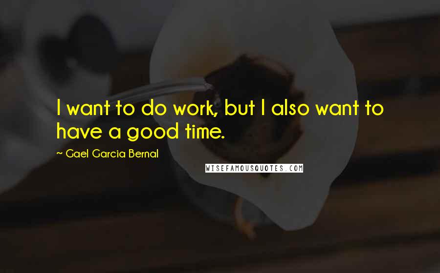 Gael Garcia Bernal Quotes: I want to do work, but I also want to have a good time.