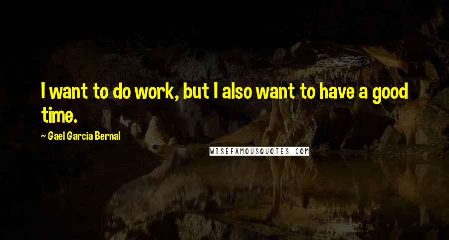 Gael Garcia Bernal Quotes: I want to do work, but I also want to have a good time.
