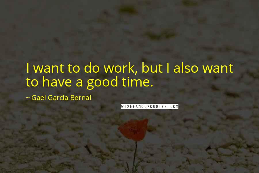 Gael Garcia Bernal Quotes: I want to do work, but I also want to have a good time.