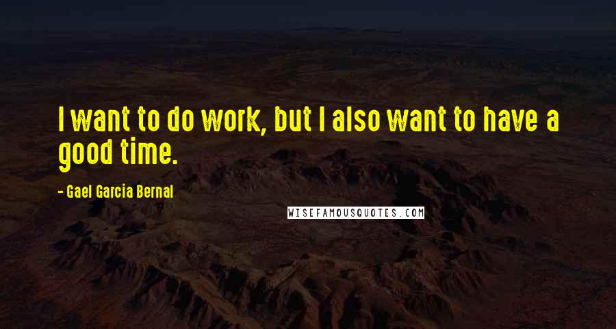 Gael Garcia Bernal Quotes: I want to do work, but I also want to have a good time.