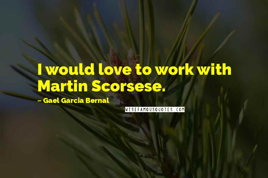 Gael Garcia Bernal Quotes: I would love to work with Martin Scorsese.