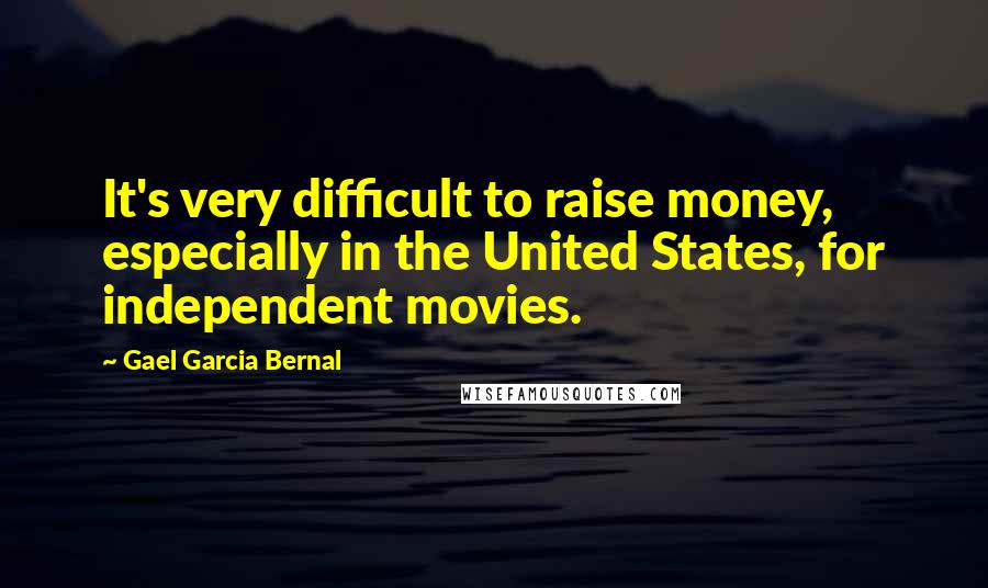 Gael Garcia Bernal Quotes: It's very difficult to raise money, especially in the United States, for independent movies.