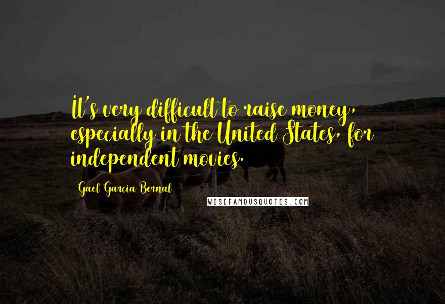 Gael Garcia Bernal Quotes: It's very difficult to raise money, especially in the United States, for independent movies.
