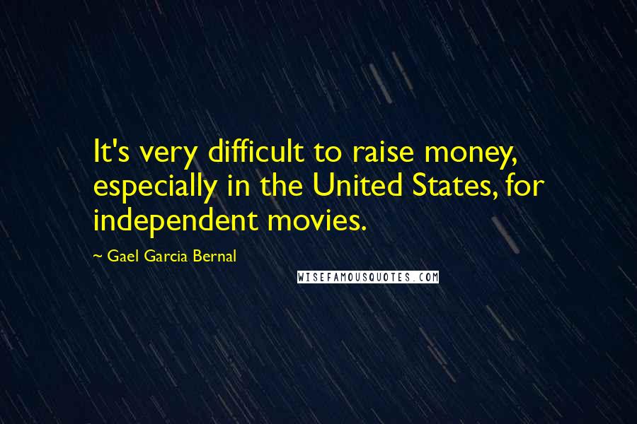 Gael Garcia Bernal Quotes: It's very difficult to raise money, especially in the United States, for independent movies.