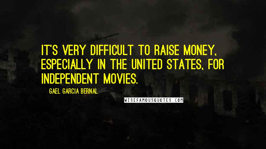 Gael Garcia Bernal Quotes: It's very difficult to raise money, especially in the United States, for independent movies.