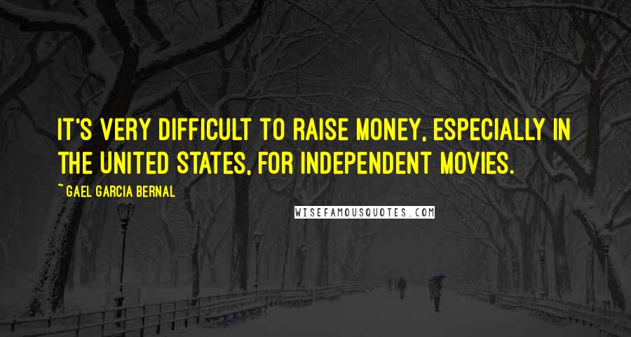 Gael Garcia Bernal Quotes: It's very difficult to raise money, especially in the United States, for independent movies.