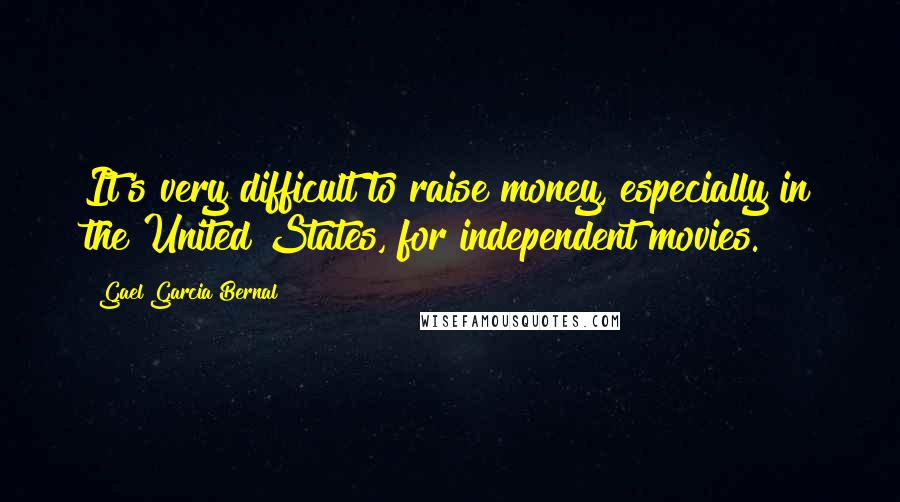 Gael Garcia Bernal Quotes: It's very difficult to raise money, especially in the United States, for independent movies.