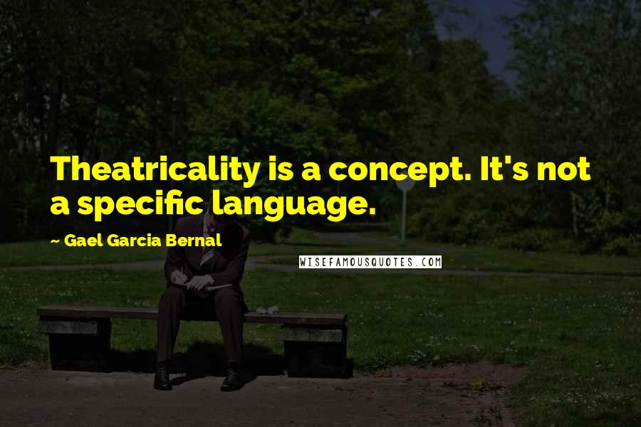 Gael Garcia Bernal Quotes: Theatricality is a concept. It's not a specific language.