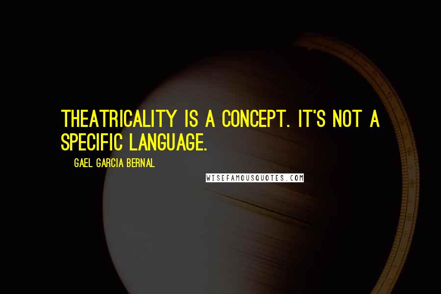 Gael Garcia Bernal Quotes: Theatricality is a concept. It's not a specific language.