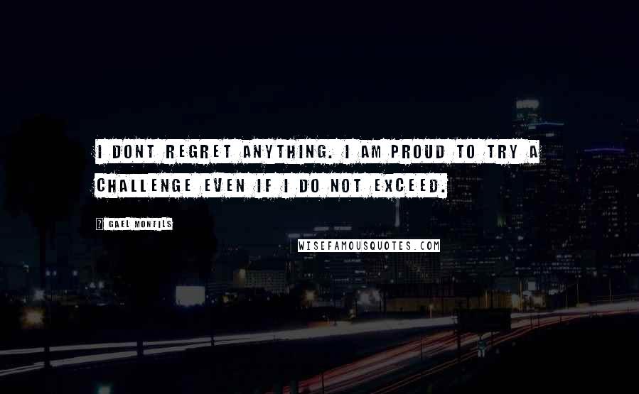 Gael Monfils Quotes: I dont regret anything. I am proud to try a challenge even if I do not exceed.