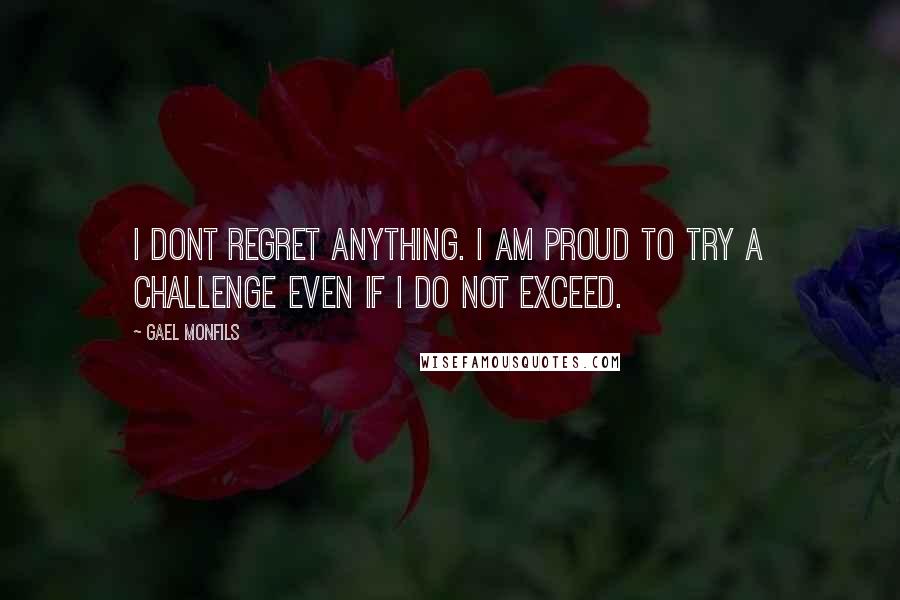 Gael Monfils Quotes: I dont regret anything. I am proud to try a challenge even if I do not exceed.