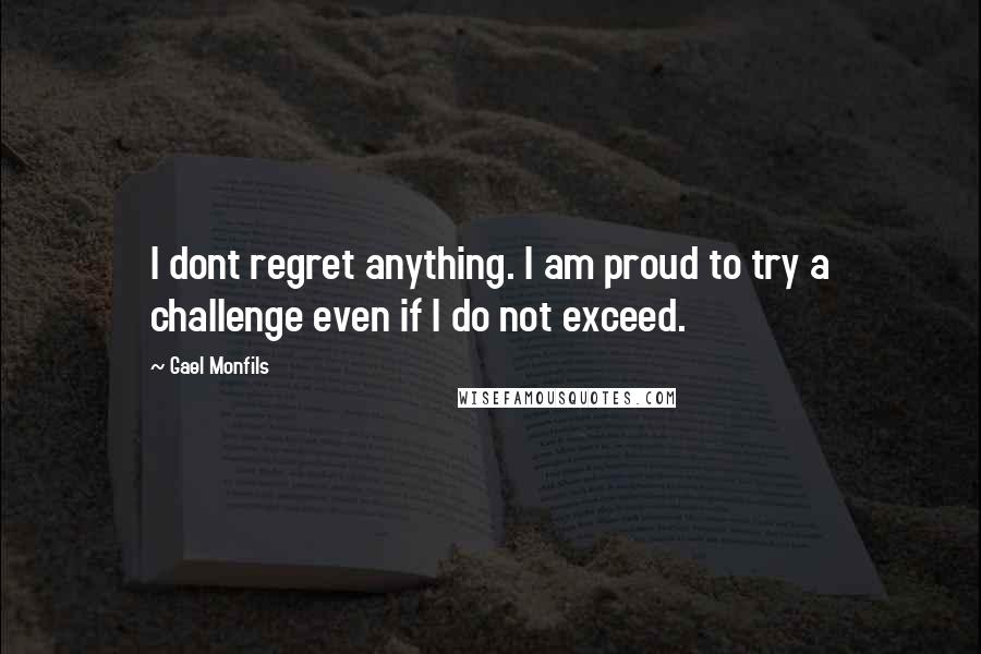 Gael Monfils Quotes: I dont regret anything. I am proud to try a challenge even if I do not exceed.