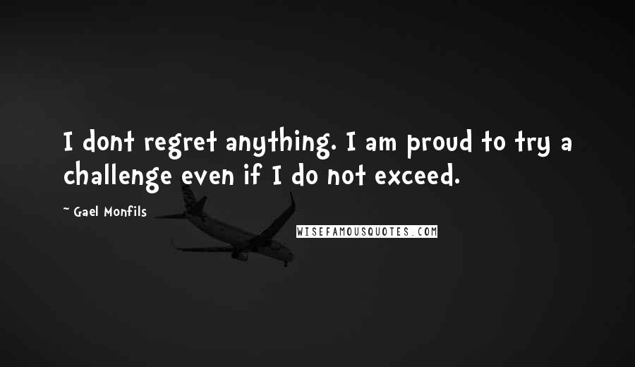 Gael Monfils Quotes: I dont regret anything. I am proud to try a challenge even if I do not exceed.