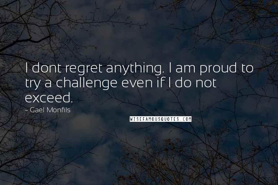 Gael Monfils Quotes: I dont regret anything. I am proud to try a challenge even if I do not exceed.