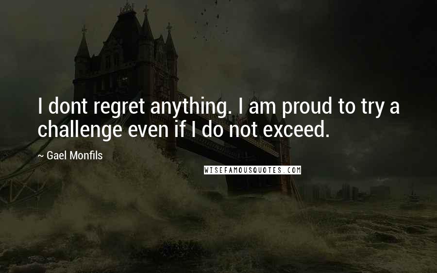 Gael Monfils Quotes: I dont regret anything. I am proud to try a challenge even if I do not exceed.