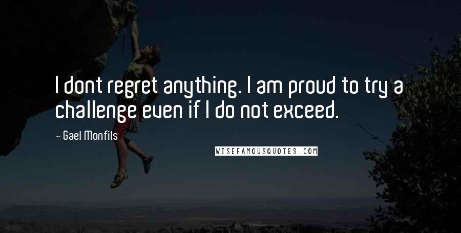 Gael Monfils Quotes: I dont regret anything. I am proud to try a challenge even if I do not exceed.
