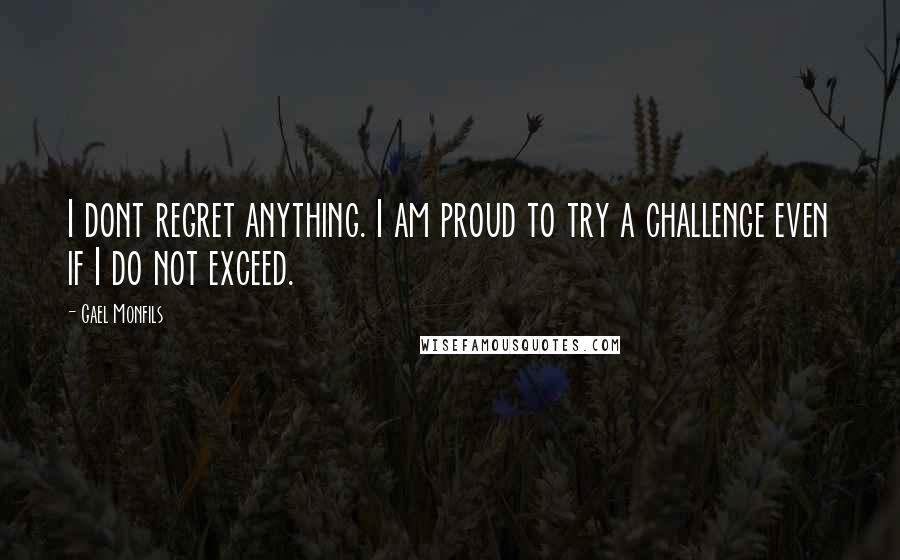 Gael Monfils Quotes: I dont regret anything. I am proud to try a challenge even if I do not exceed.