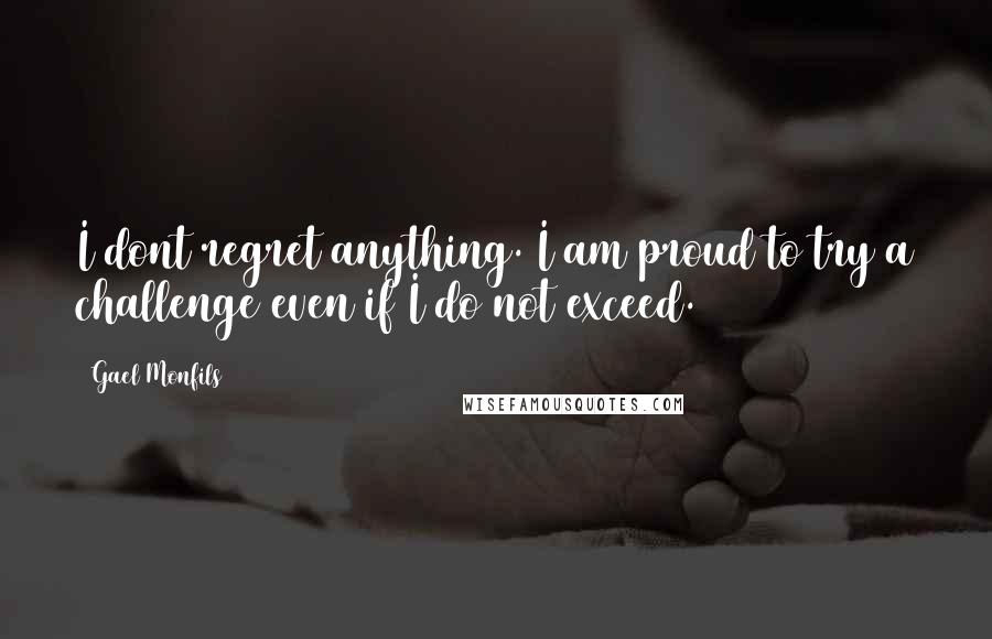 Gael Monfils Quotes: I dont regret anything. I am proud to try a challenge even if I do not exceed.