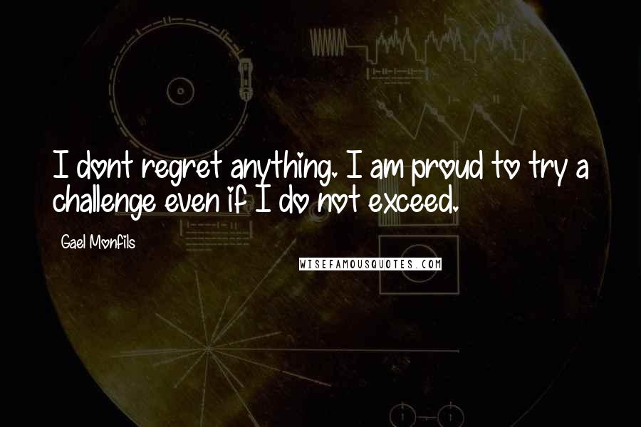 Gael Monfils Quotes: I dont regret anything. I am proud to try a challenge even if I do not exceed.
