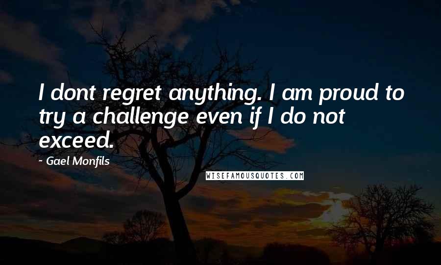 Gael Monfils Quotes: I dont regret anything. I am proud to try a challenge even if I do not exceed.