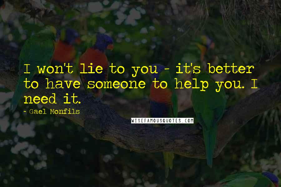 Gael Monfils Quotes: I won't lie to you - it's better to have someone to help you. I need it.