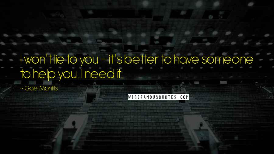 Gael Monfils Quotes: I won't lie to you - it's better to have someone to help you. I need it.