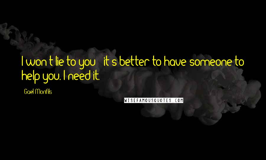Gael Monfils Quotes: I won't lie to you - it's better to have someone to help you. I need it.