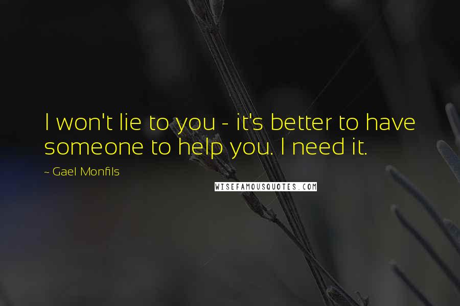 Gael Monfils Quotes: I won't lie to you - it's better to have someone to help you. I need it.