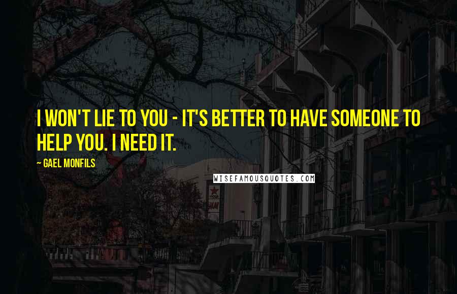 Gael Monfils Quotes: I won't lie to you - it's better to have someone to help you. I need it.
