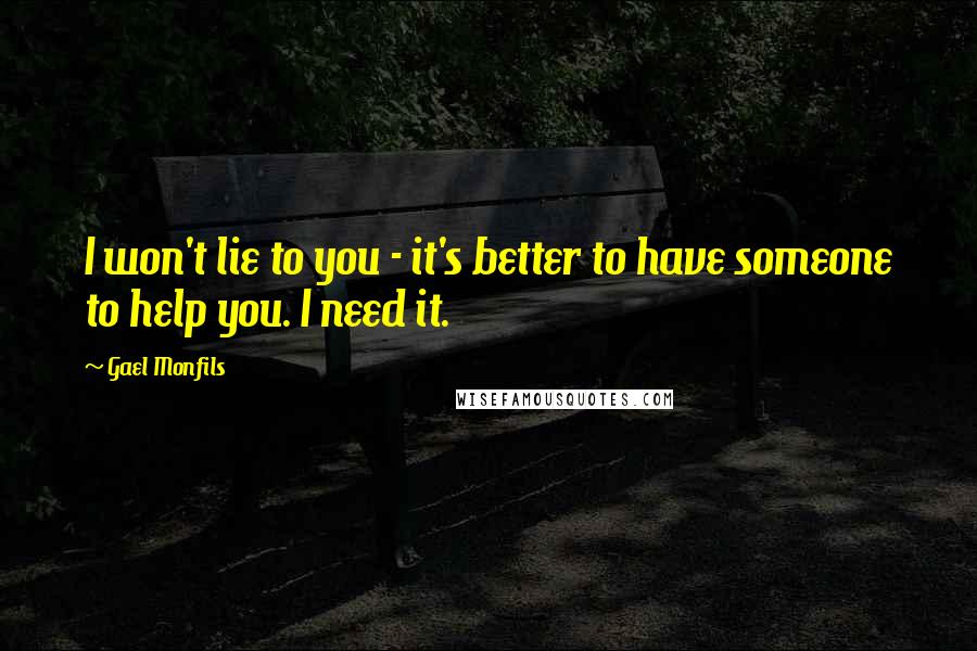 Gael Monfils Quotes: I won't lie to you - it's better to have someone to help you. I need it.