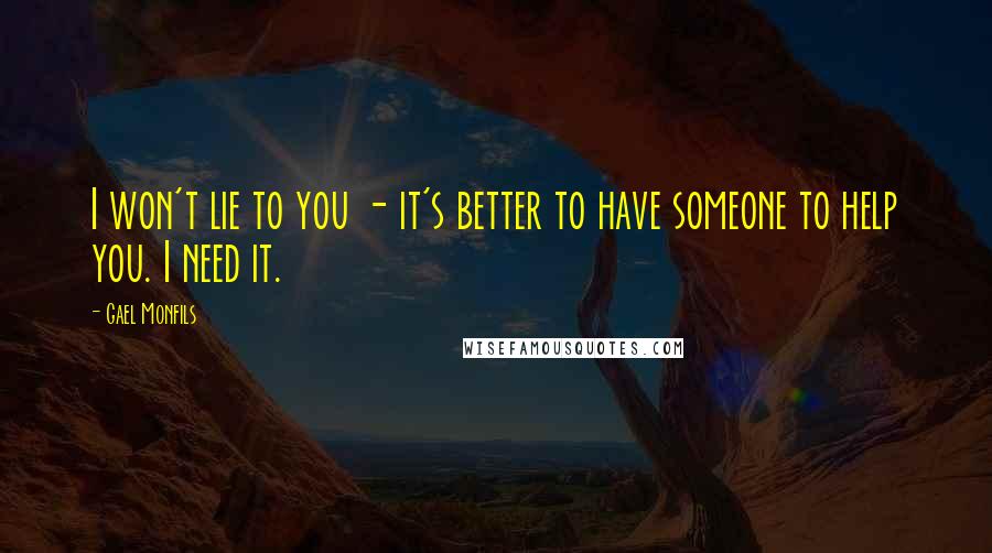 Gael Monfils Quotes: I won't lie to you - it's better to have someone to help you. I need it.