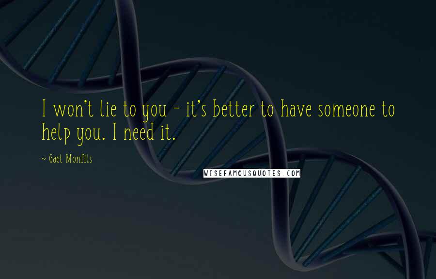 Gael Monfils Quotes: I won't lie to you - it's better to have someone to help you. I need it.