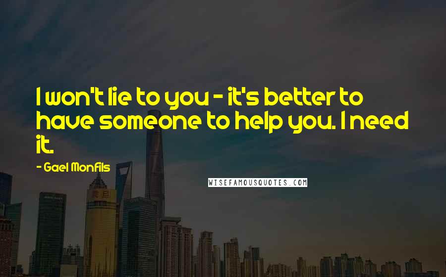 Gael Monfils Quotes: I won't lie to you - it's better to have someone to help you. I need it.
