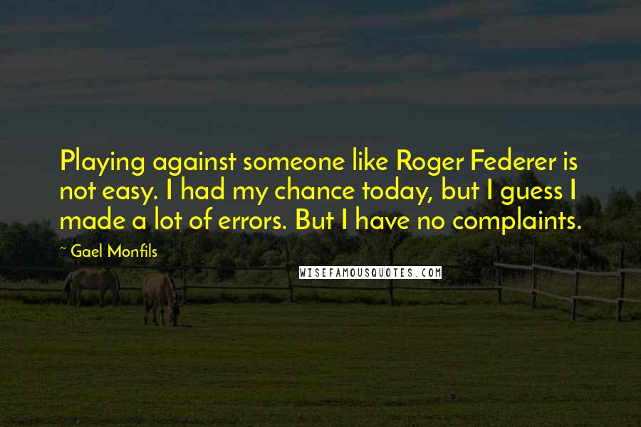 Gael Monfils Quotes: Playing against someone like Roger Federer is not easy. I had my chance today, but I guess I made a lot of errors. But I have no complaints.