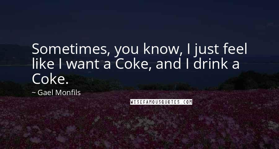 Gael Monfils Quotes: Sometimes, you know, I just feel like I want a Coke, and I drink a Coke.