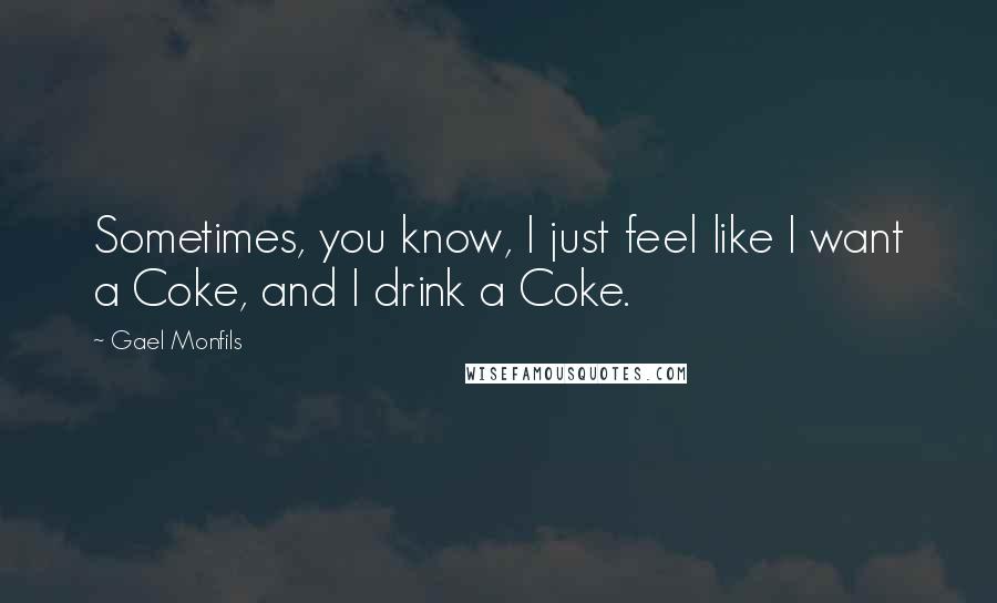 Gael Monfils Quotes: Sometimes, you know, I just feel like I want a Coke, and I drink a Coke.