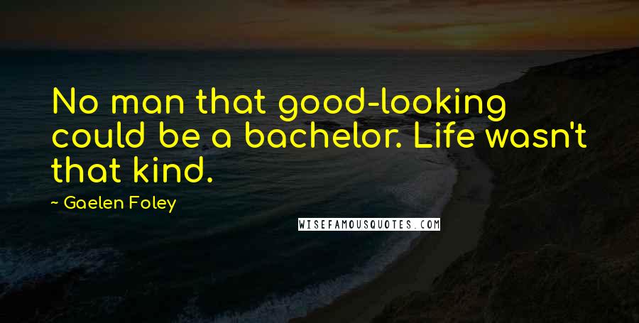 Gaelen Foley Quotes: No man that good-looking could be a bachelor. Life wasn't that kind.