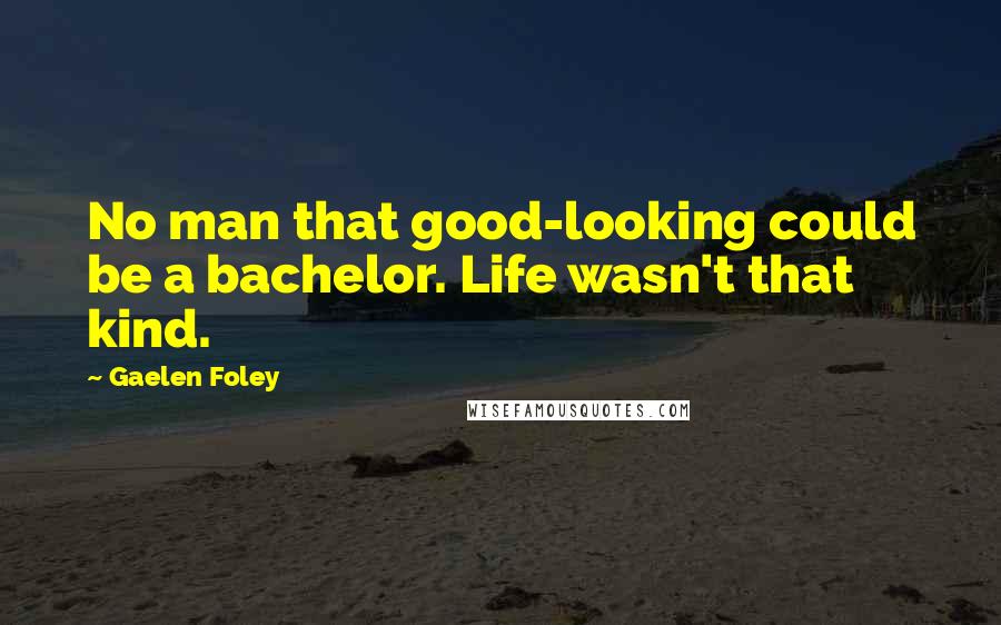 Gaelen Foley Quotes: No man that good-looking could be a bachelor. Life wasn't that kind.