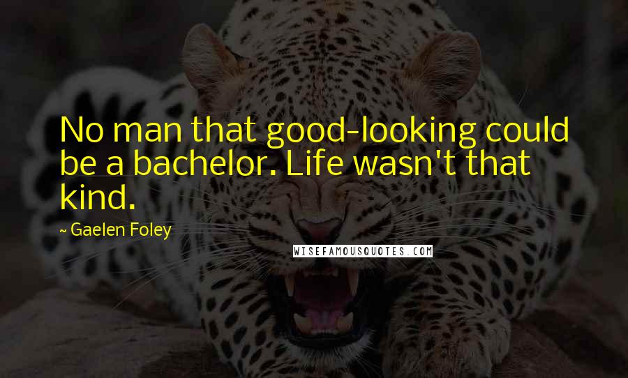 Gaelen Foley Quotes: No man that good-looking could be a bachelor. Life wasn't that kind.