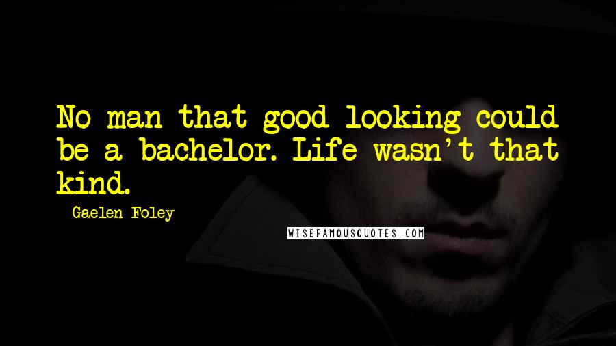 Gaelen Foley Quotes: No man that good-looking could be a bachelor. Life wasn't that kind.