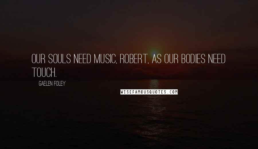 Gaelen Foley Quotes: Our souls need music, Robert, as our bodies need touch.