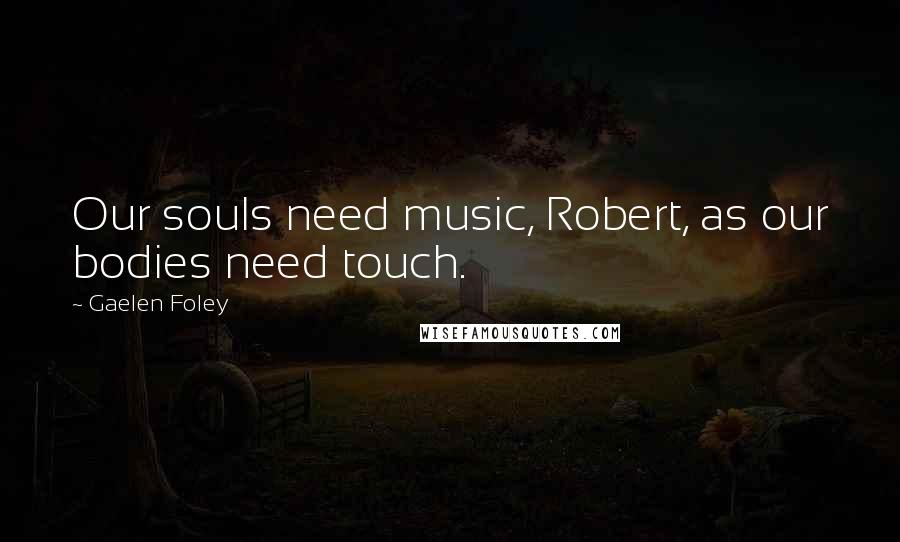 Gaelen Foley Quotes: Our souls need music, Robert, as our bodies need touch.