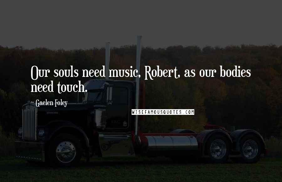 Gaelen Foley Quotes: Our souls need music, Robert, as our bodies need touch.