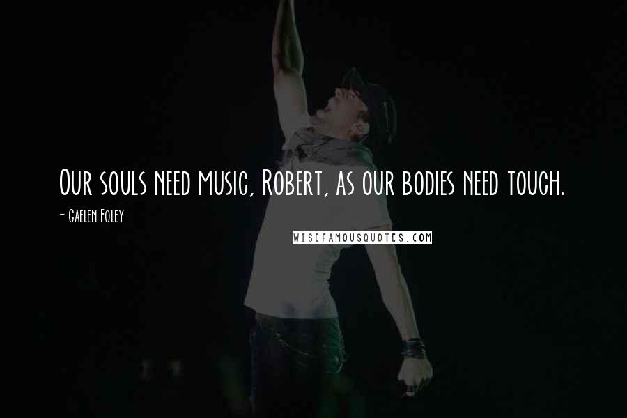 Gaelen Foley Quotes: Our souls need music, Robert, as our bodies need touch.