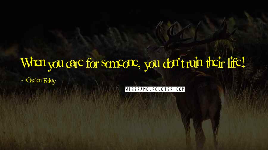 Gaelen Foley Quotes: When you care for someone, you don't ruin their life!