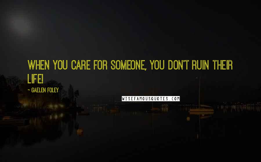 Gaelen Foley Quotes: When you care for someone, you don't ruin their life!