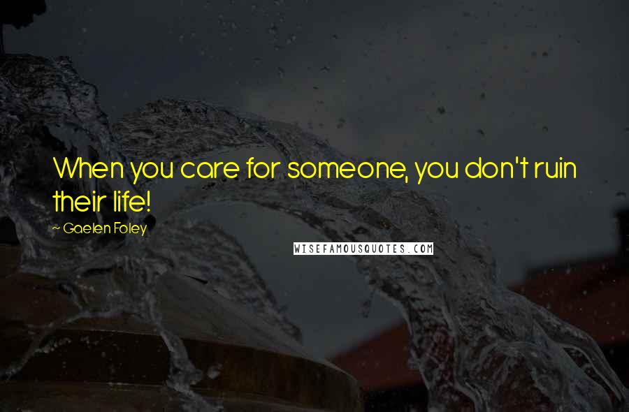 Gaelen Foley Quotes: When you care for someone, you don't ruin their life!